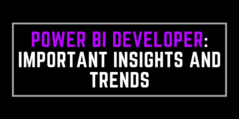 Power BI Developer: Important Insights and Trends